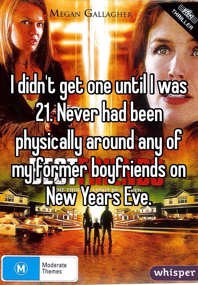 I didn't get one until I was 21. Never had been physically around any of my former boyfriends on New Years Eve.