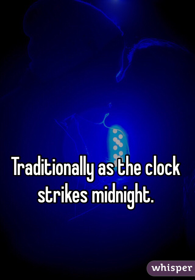 Traditionally as the clock strikes midnight. 