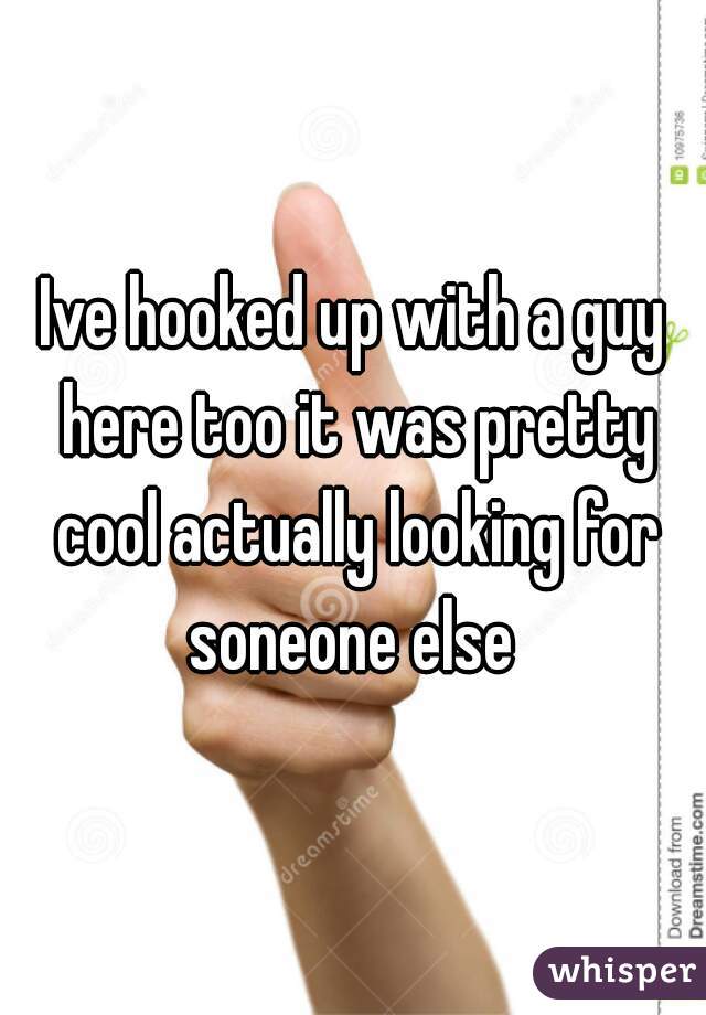 Ive hooked up with a guy here too it was pretty cool actually looking for soneone else 