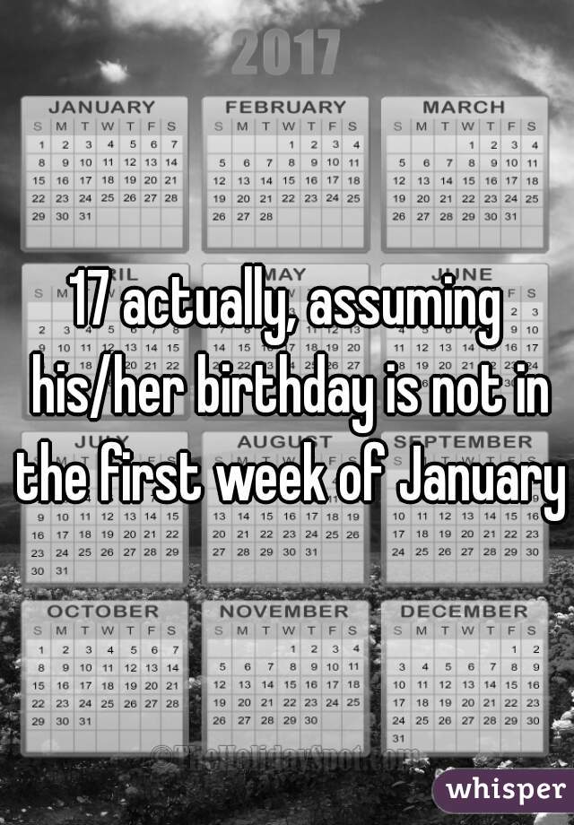 17 actually, assuming his/her birthday is not in the first week of January
