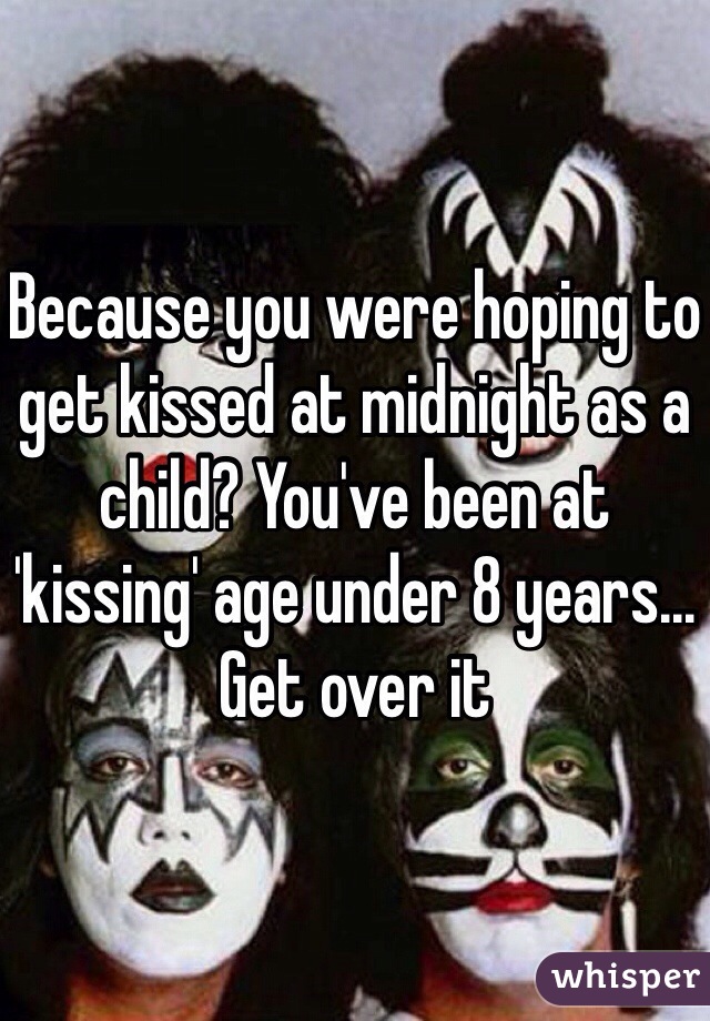 Because you were hoping to get kissed at midnight as a child? You've been at 'kissing' age under 8 years... Get over it