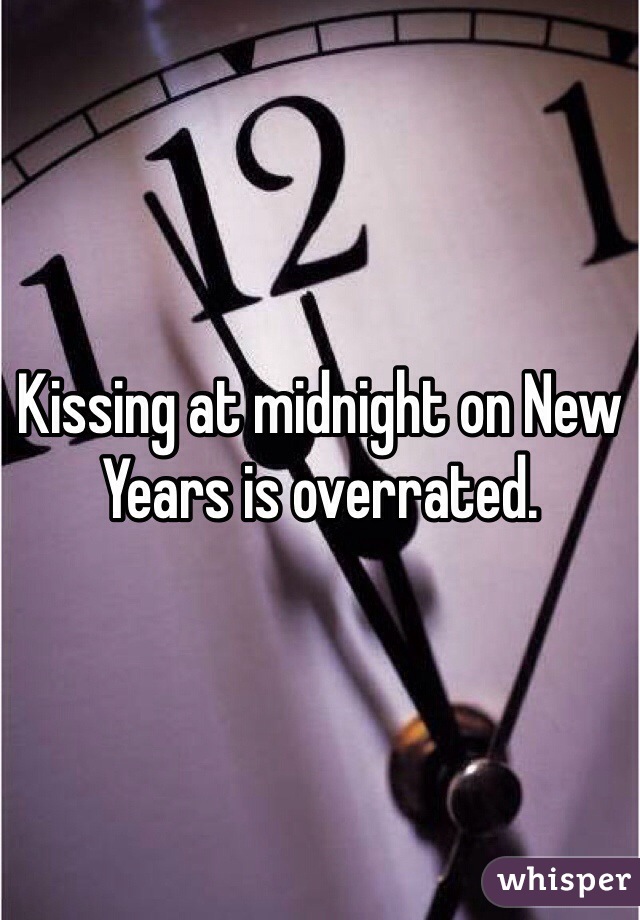 Kissing at midnight on New Years is overrated.