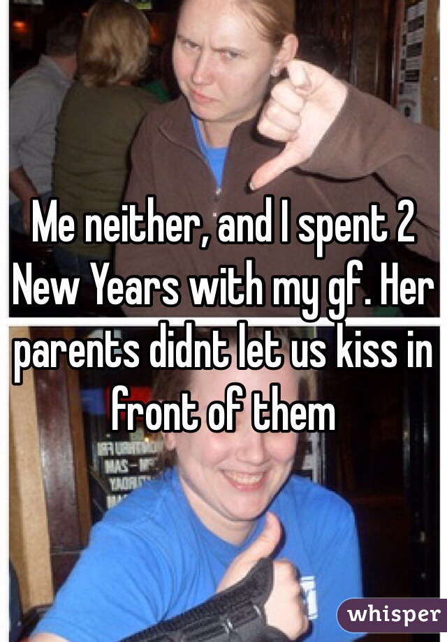 Me neither, and I spent 2 New Years with my gf. Her parents didnt let us kiss in front of them