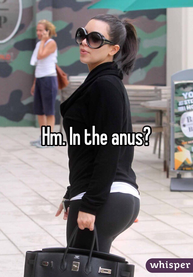 Hm. In the anus? 