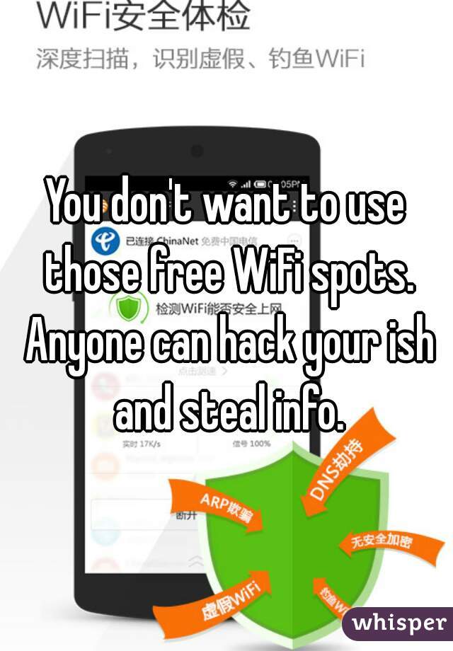 You don't want to use those free WiFi spots. Anyone can hack your ish and steal info.