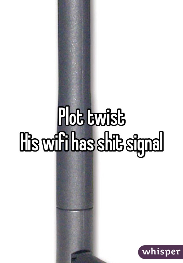 Plot twist 
His wifi has shit signal 