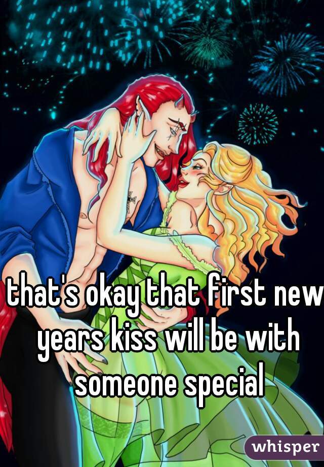 that's okay that first new years kiss will be with someone special