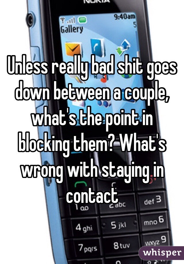 Unless really bad shit goes down between a couple, what's the point in blocking them? What's wrong with staying in contact