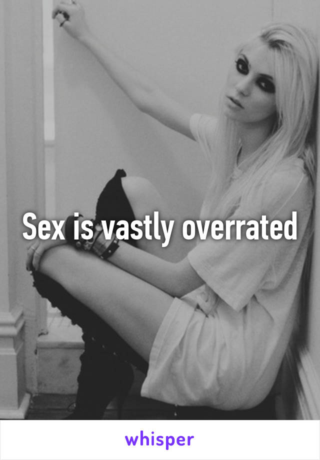 Sex is vastly overrated