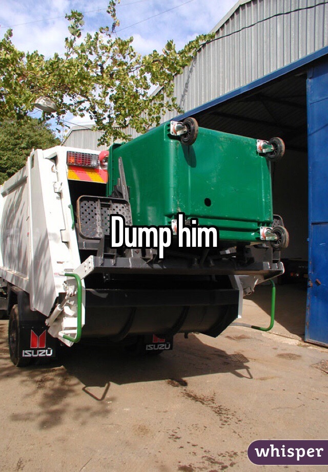 Dump him