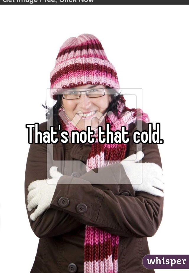 That's not that cold. 