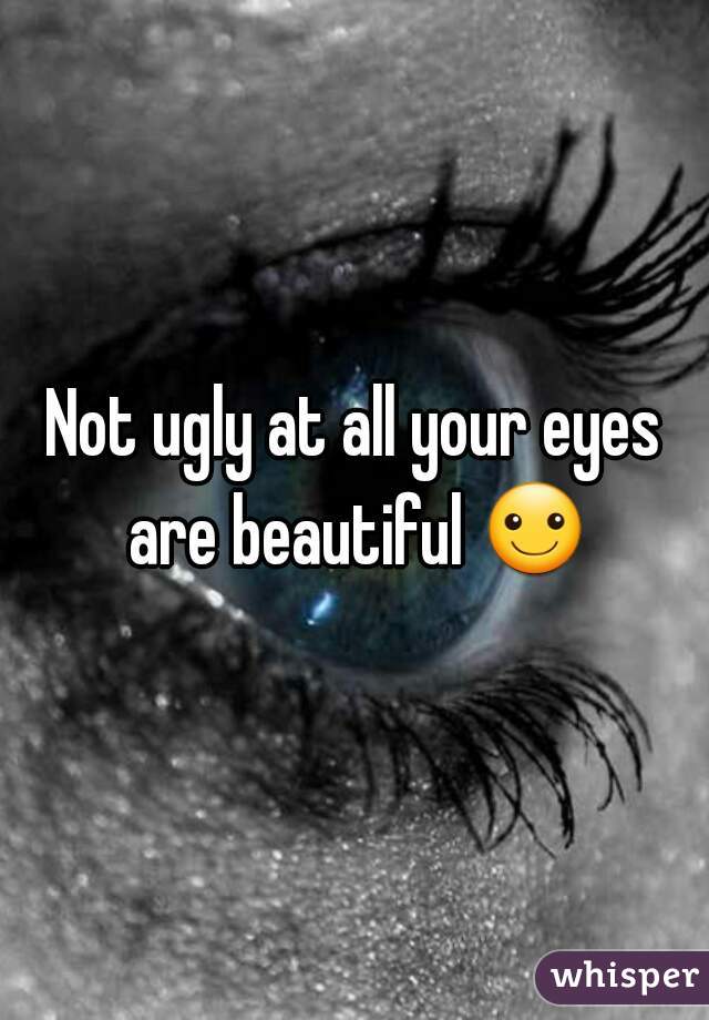 Not ugly at all your eyes are beautiful ☺