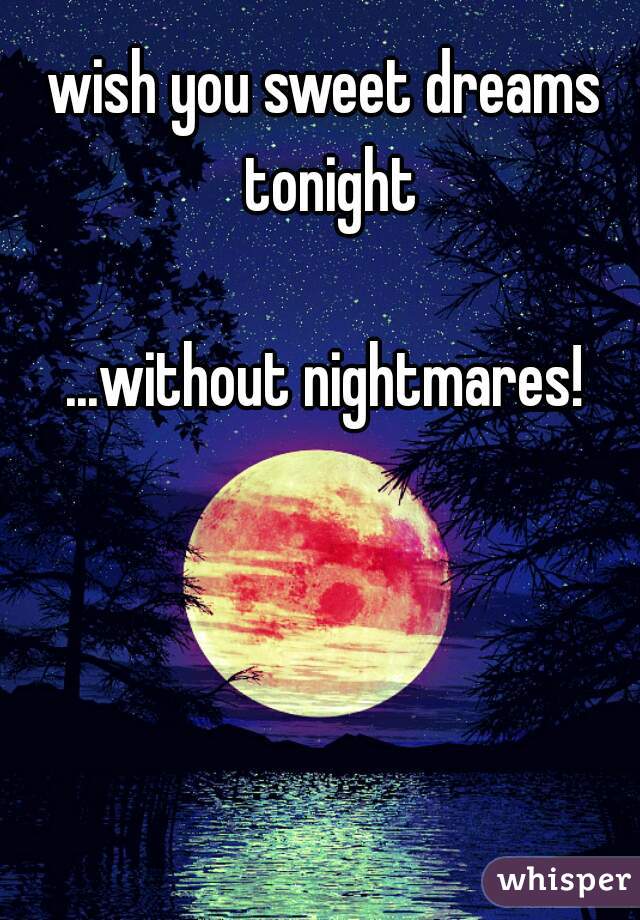 wish you sweet dreams tonight

...without nightmares!