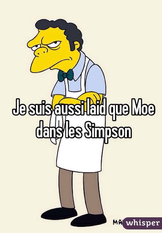 Je suis aussi laid que Moe dans les Simpson