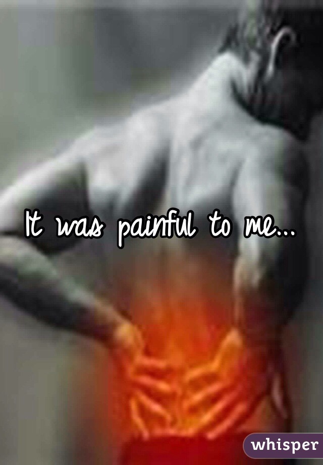 It was painful to me... 