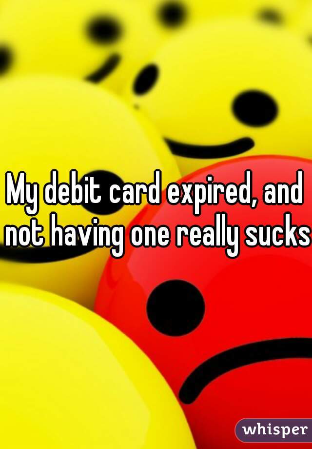 my-debit-card-expired-and-not-having-one-really-sucks