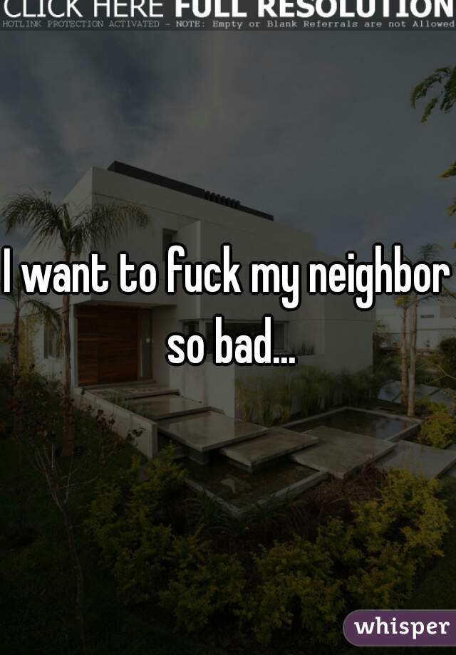 I Want To Fuck My Neighbor So Bad 