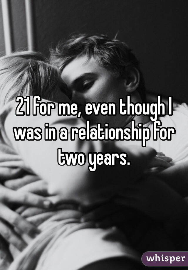 21 for me, even though I was in a relationship for two years. 