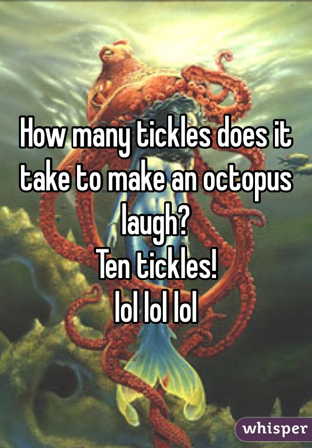 How many tickles does it take to make an octopus laugh? 
Ten tickles!
lol lol lol