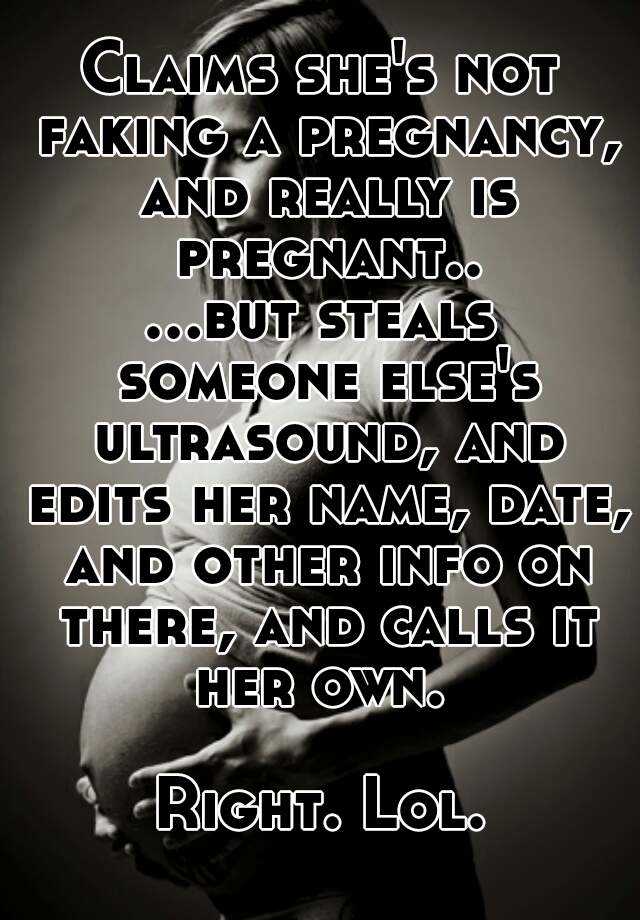 Claims she's not faking a pregnancy, and really is pregnant..
...but steals someone else's ultrasound, and edits her name, date, and other info on there, and calls it her own. 

Right. Lol.