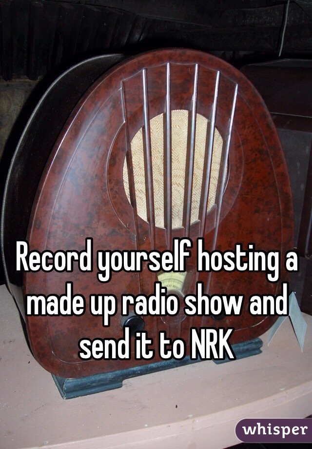 Record yourself hosting a made up radio show and send it to NRK