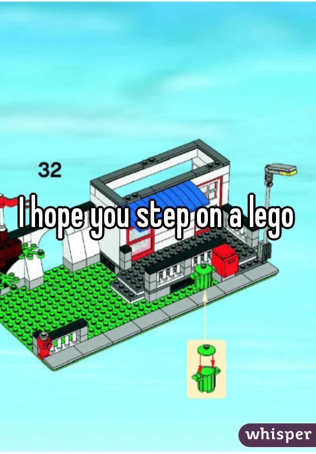 I hope you step on a lego