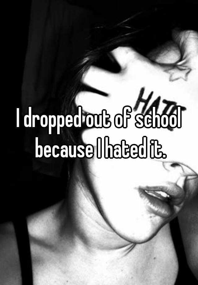 i-dropped-out-of-school-because-i-hated-it