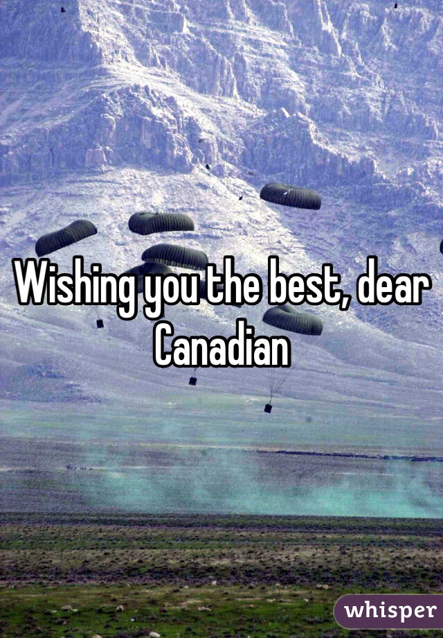 Wishing you the best, dear Canadian