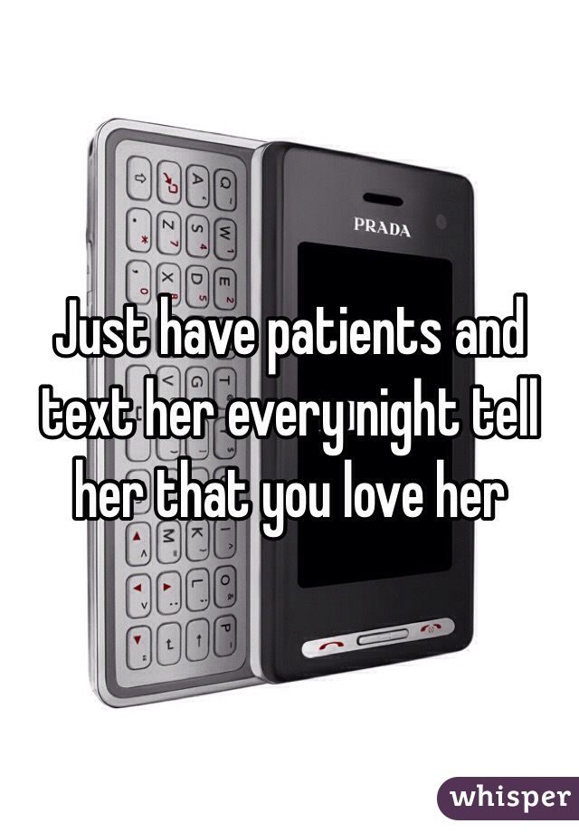 Just have patients and text her every night tell her that you love her