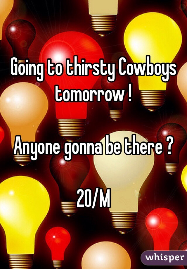 Going to thirsty Cowboys tomorrow !

Anyone gonna be there ?

20/M
