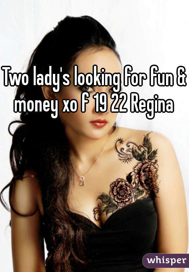 Two lady's looking for fun & money xo f 19 22 Regina 