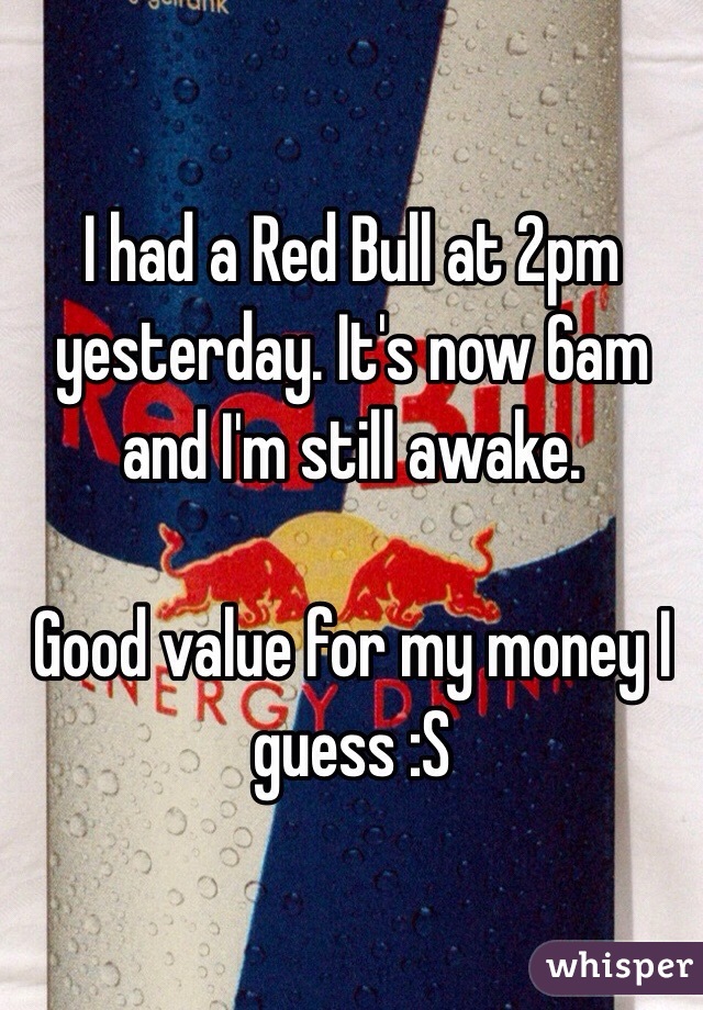 I had a Red Bull at 2pm yesterday. It's now 6am and I'm still awake.

Good value for my money I guess :S