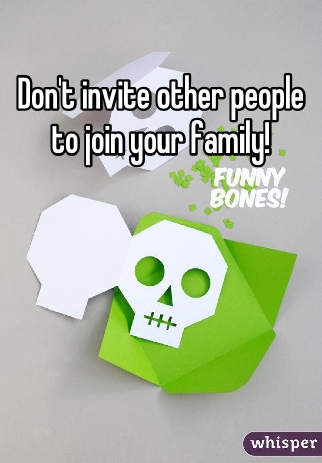 Don't invite other people to join your family!