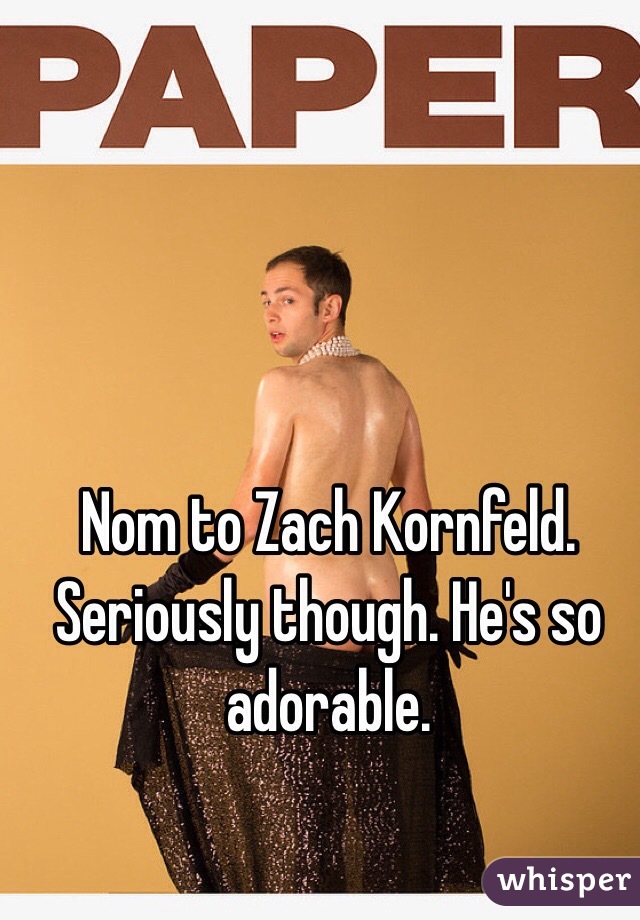 Nom to Zach Kornfeld. 
Seriously though. He's so adorable. 