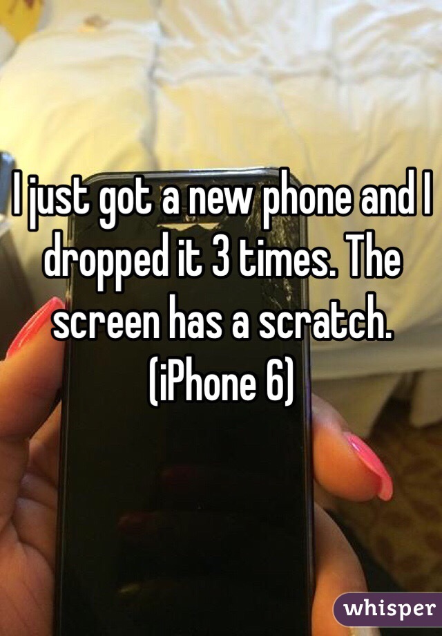 I just got a new phone and I dropped it 3 times. The screen has a scratch. (iPhone 6)