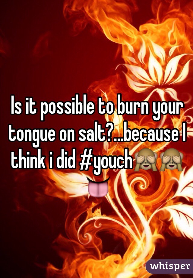Is it possible to burn your tongue on salt?...because I think i did #youchðŸ™ˆðŸ™ˆðŸ‘…