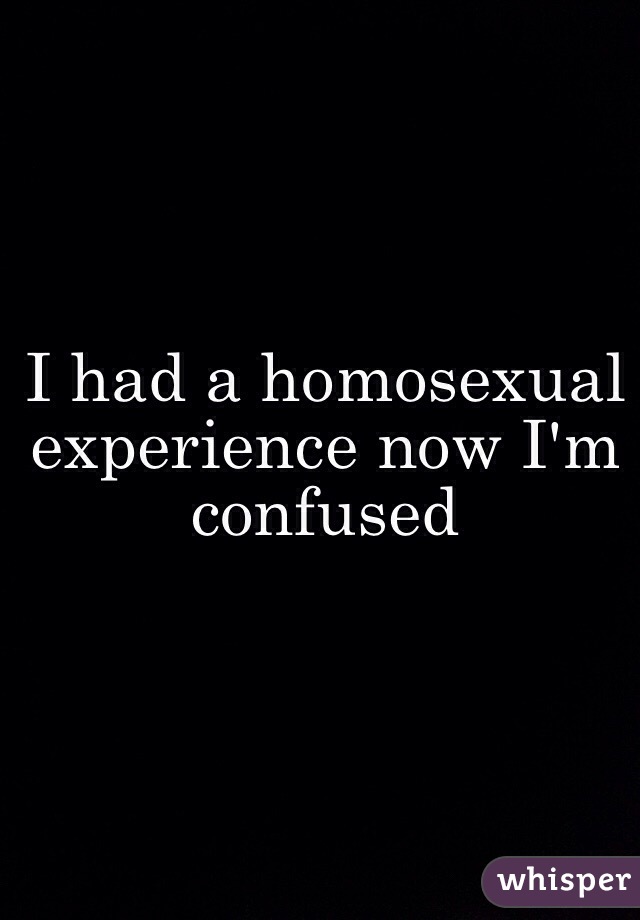 I had a homosexual experience now I'm confused