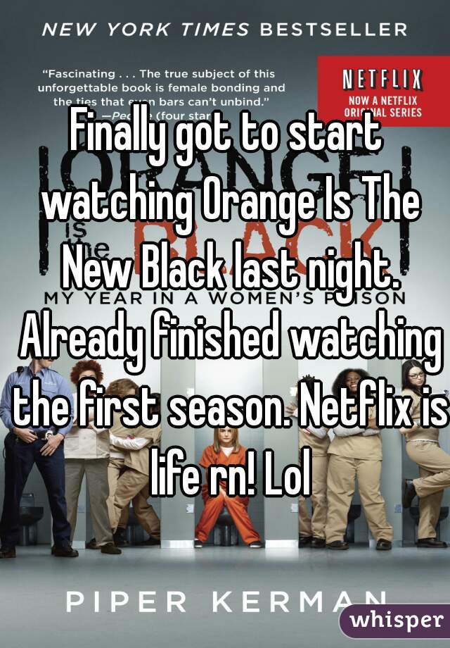 Finally got to start watching Orange Is The New Black last night. Already finished watching the first season. Netflix is life rn! Lol
