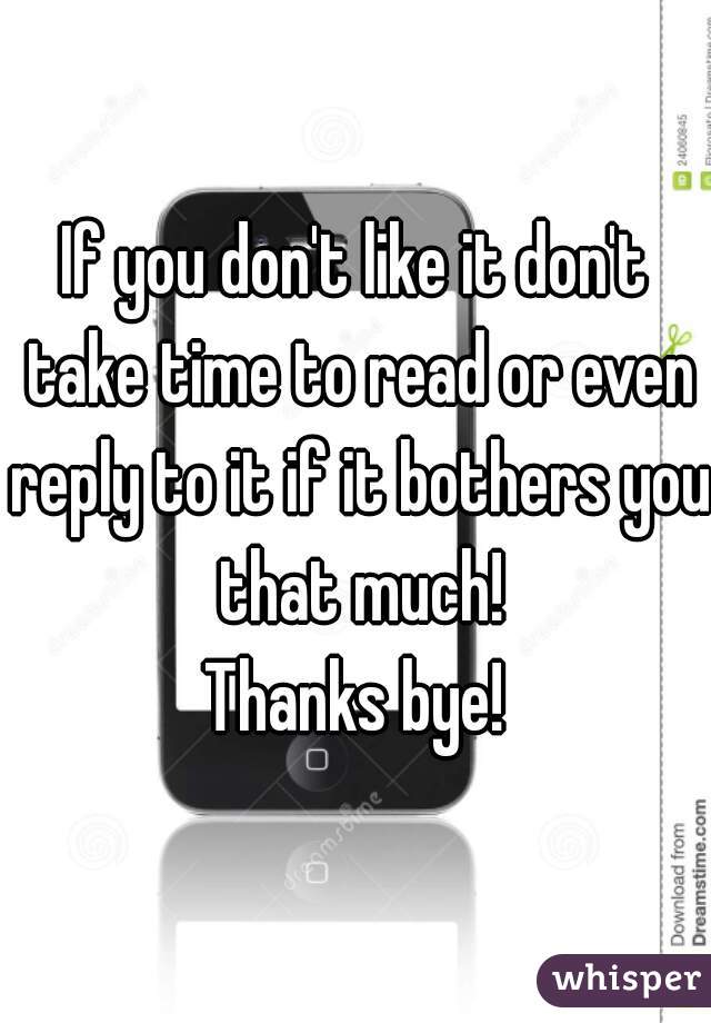 If you don't like it don't take time to read or even reply to it if it bothers you that much!
Thanks bye!