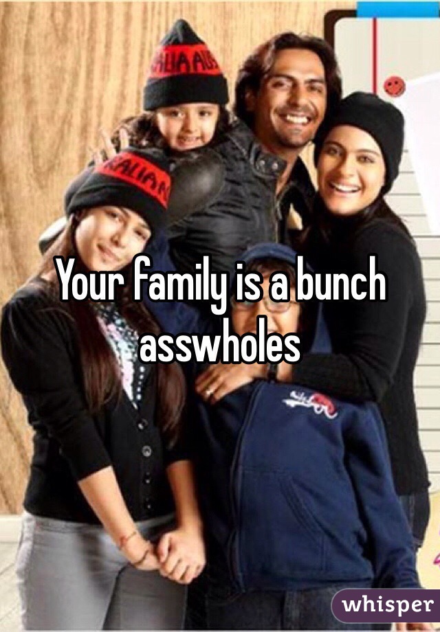 Your family is a bunch asswholes