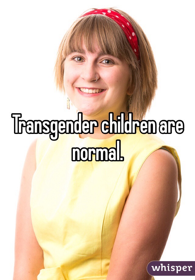 Transgender children are normal. 