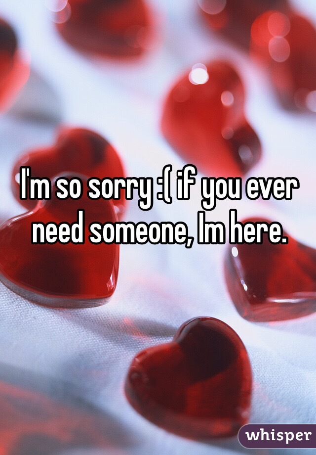 I'm so sorry :( if you ever need someone, Im here. 