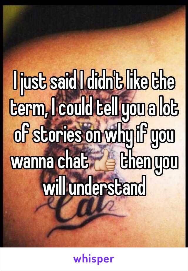 I just said I didn't like the term, I could tell you a lot of stories on why if you wanna chat 👍 then you will understand