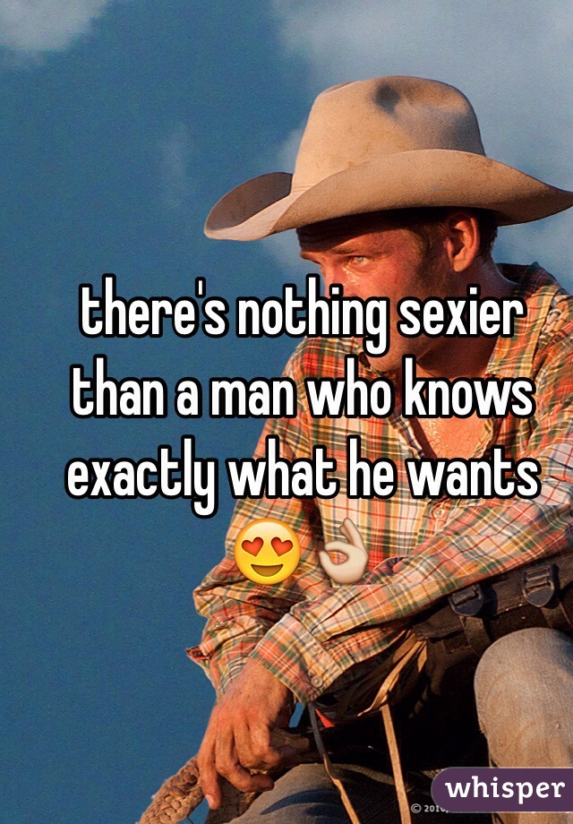 there's nothing sexier than a man who knows exactly what he wants 😍👌