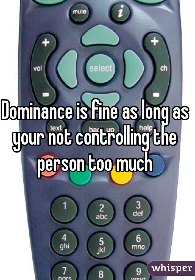 Dominance is fine as long as your not controlling the person too much