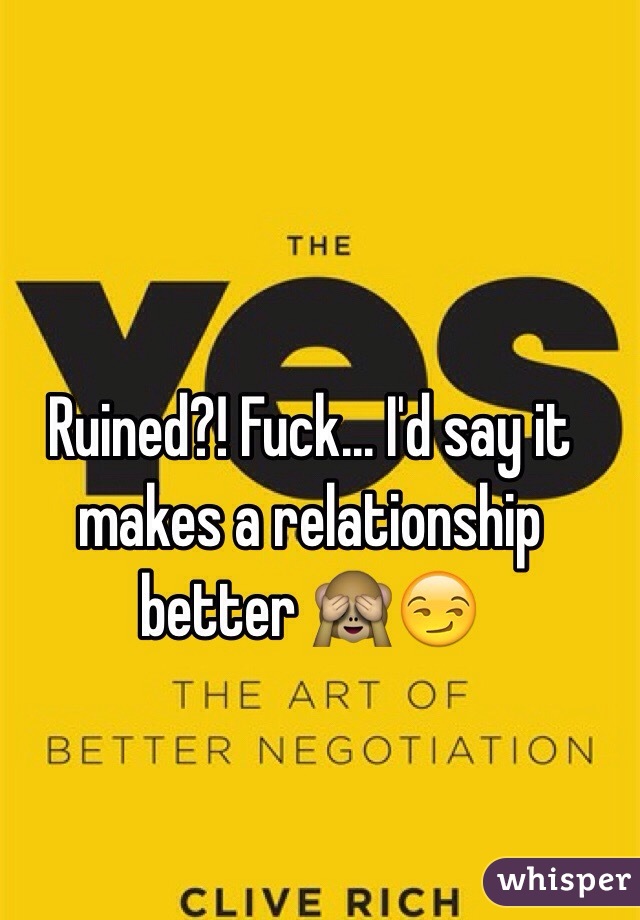 Ruined?! Fuck... I'd say it makes a relationship better 🙈😏