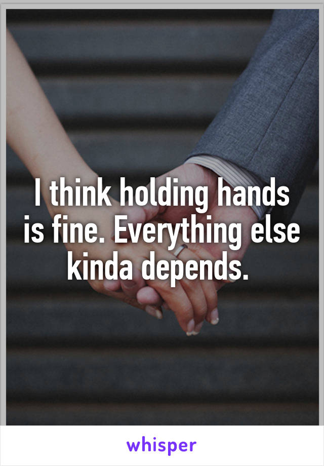 I think holding hands is fine. Everything else kinda depends. 
