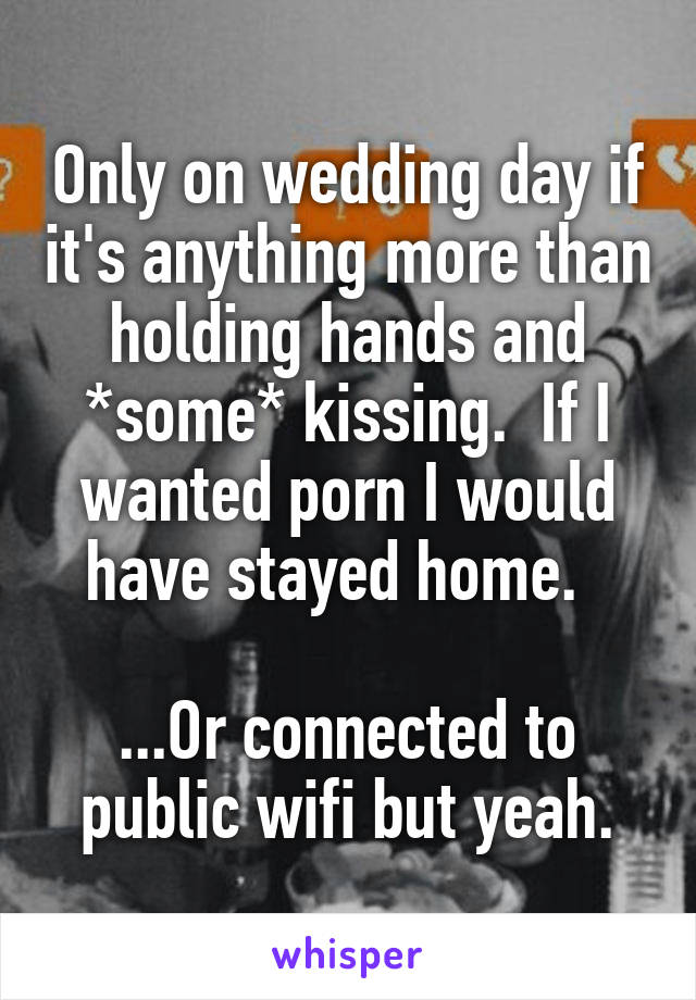 Only on wedding day if it's anything more than holding hands and *some* kissing.  If I wanted porn I would have stayed home.  

...Or connected to public wifi but yeah.