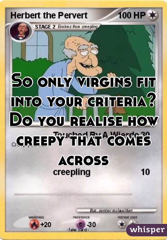 So only virgins fit into your criteria? Do you realise how creepy that comes across 