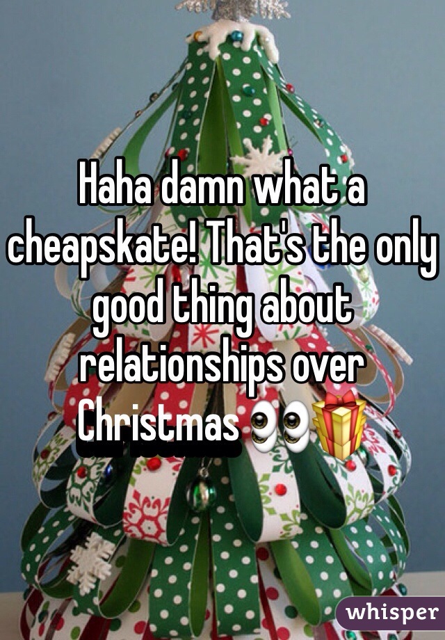 Haha damn what a cheapskate! That's the only good thing about relationships over Christmas 👀🎁